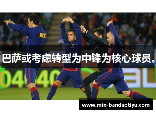 巴萨或考虑转型为中锋为核心球员。