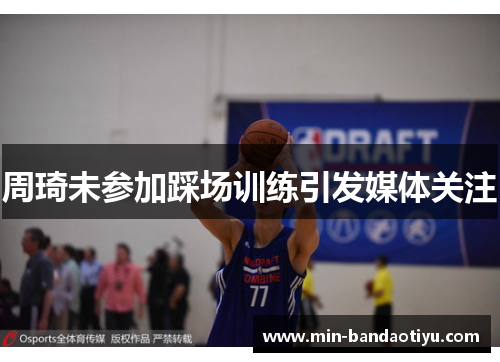 周琦未参加踩场训练引发媒体关注