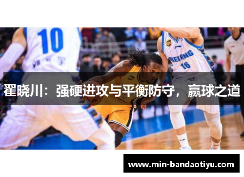 翟晓川：强硬进攻与平衡防守，赢球之道
